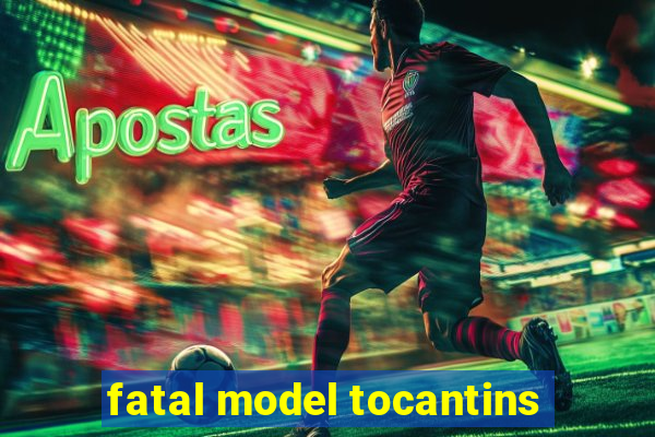 fatal model tocantins